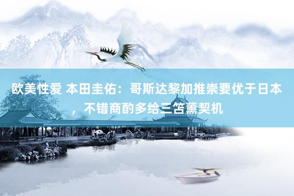 欧美性爱 本田圭佑：哥斯达黎加推崇要优于日本，不错商酌多给三笘薰契机