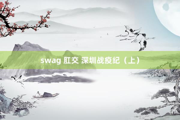 swag 肛交 深圳战疫纪（上）