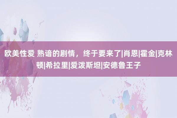 欧美性爱 熟谙的剧情，终于要来了|肖恩|霍金|克林顿|希拉里|爱泼斯坦|安德鲁王子