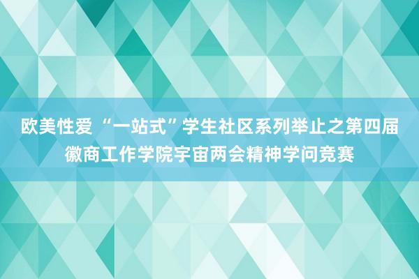 欧美性爱 “一站式”学生社区系列举止之第四届徽商工作学院宇宙两会精神学问竞赛