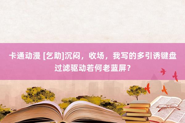 卡通动漫 [乞助]沉闷，收场，我写的多引诱键盘过滤驱动若何老蓝屏？