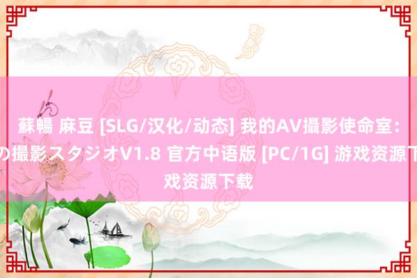 蘇暢 麻豆 [SLG/汉化/动态] 我的AV攝影使命室：私の撮影スタジオV1.8 官方中语版 [PC/1G] 游戏资源下载