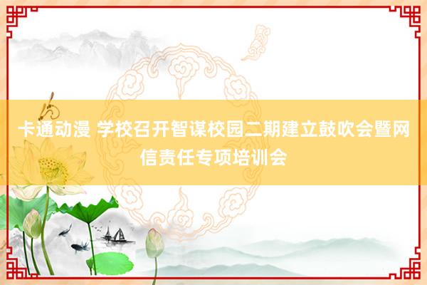 卡通动漫 学校召开智谋校园二期建立鼓吹会暨网信责任专项培训会