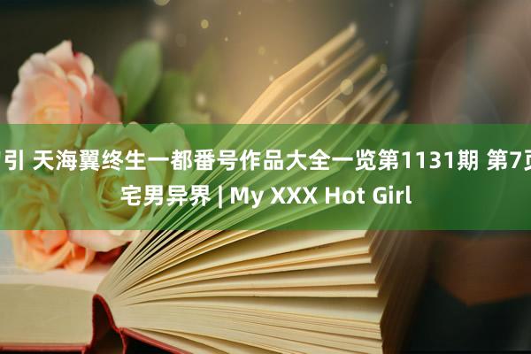 勾引 天海翼终生一都番号作品大全一览第1131期 第7页 宅男异界 | My XXX Hot Girl